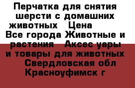 Перчатка для снятия шерсти с домашних животных › Цена ­ 100 - Все города Животные и растения » Аксесcуары и товары для животных   . Свердловская обл.,Красноуфимск г.